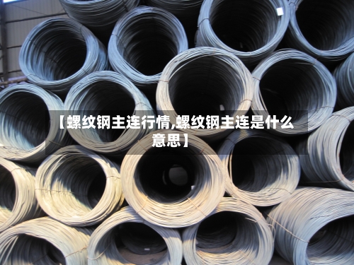 【螺纹钢主连行情,螺纹钢主连是什么意思】-第3张图片