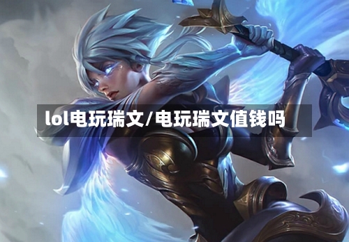 lol电玩瑞文/电玩瑞文值钱吗-第2张图片