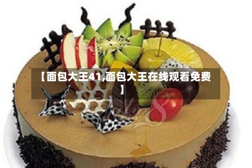 【面包大王41,面包大王在线观看免费】