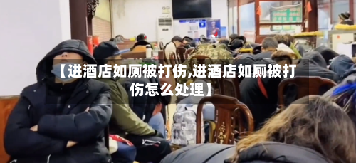 【进酒店如厕被打伤,进酒店如厕被打伤怎么处理】