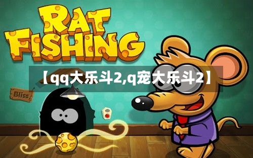 【qq大乐斗2,q宠大乐斗2】-第3张图片