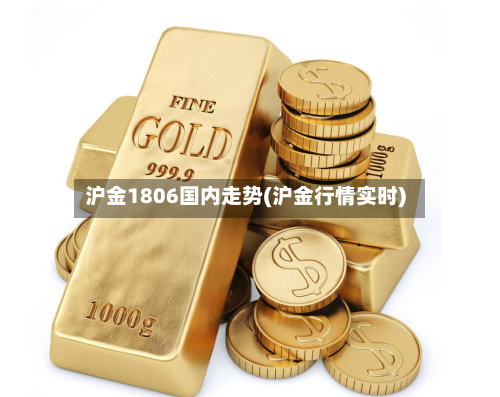 沪金1806国内走势(沪金行情实时)