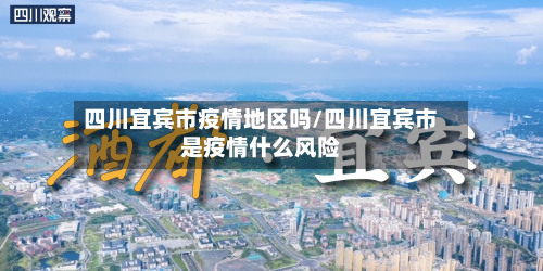 四川宜宾市疫情地区吗/四川宜宾市是疫情什么风险
