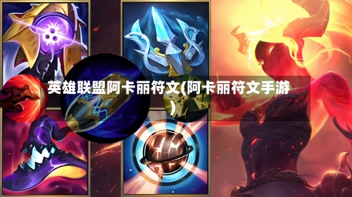 英雄联盟阿卡丽符文(阿卡丽符文手游)-第2张图片