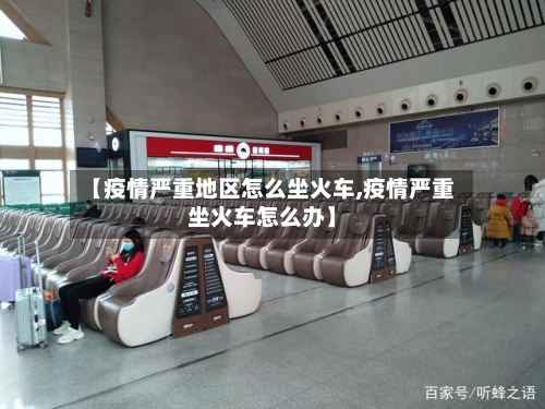【疫情严重地区怎么坐火车,疫情严重坐火车怎么办】