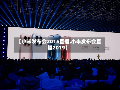【小米发布会2015直播,小米发布会直播2019】-第2张图片