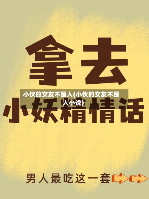 小伙的女友不是人(小伙的女友不是人小说)