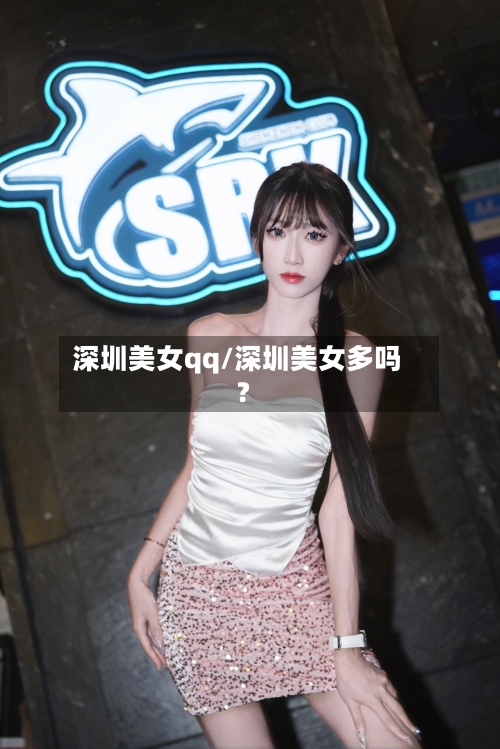 深圳美女qq/深圳美女多吗?-第3张图片