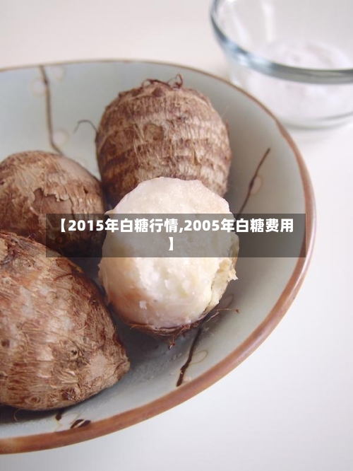 【2015年白糖行情,2005年白糖费用】