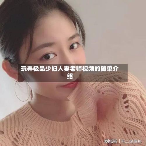 玩弄极品少妇人妻老师视频的简单介绍-第2张图片