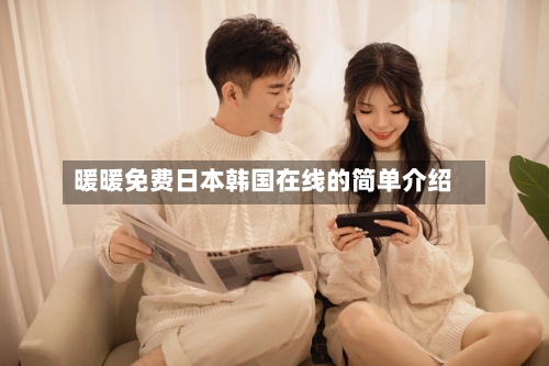 暖暖免费日本韩国在线的简单介绍