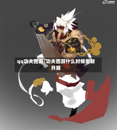 qq功夫西游/功夫西游什么时候重新开服