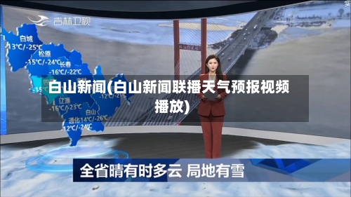 白山新闻(白山新闻联播天气预报视频播放)-第2张图片