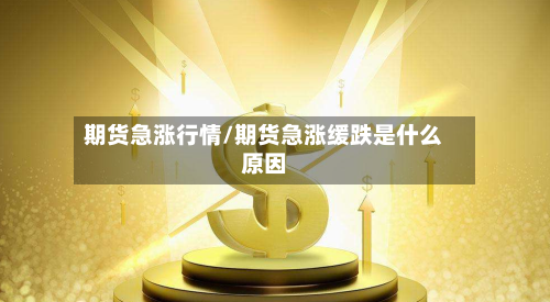 期货急涨行情/期货急涨缓跌是什么原因