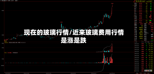 现在的玻璃行情/近来玻璃费用行情是涨是跌