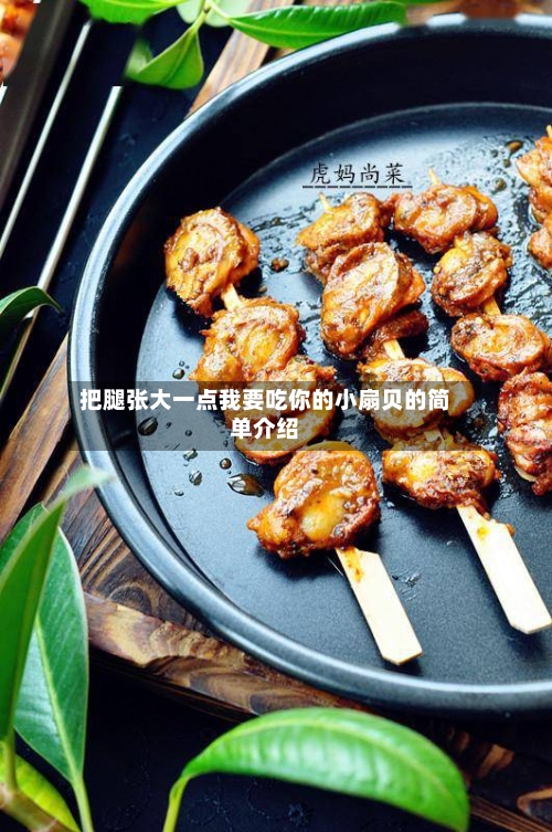 把腿张大一点我要吃你的小扇贝的简单介绍-第2张图片
