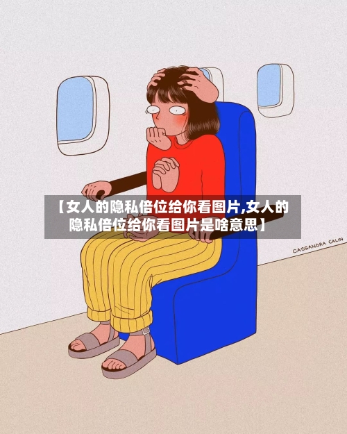 【女人的隐私倍位给你看图片,女人的隐私倍位给你看图片是啥意思】-第3张图片