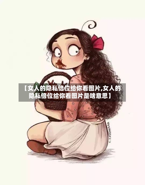 【女人的隐私倍位给你看图片,女人的隐私倍位给你看图片是啥意思】