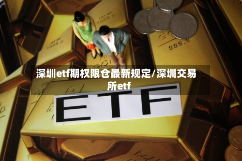 深圳etf期权限仓最新规定/深圳交易所etf