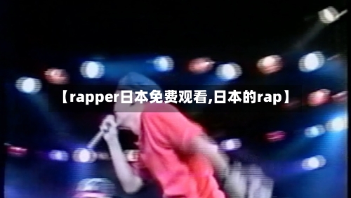 【rapper日本免费观看,日本的rap】