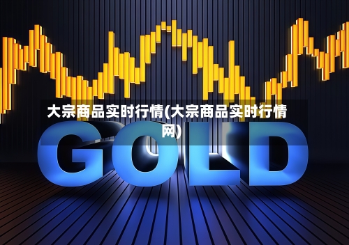 大宗商品实时行情(大宗商品实时行情网)-第3张图片