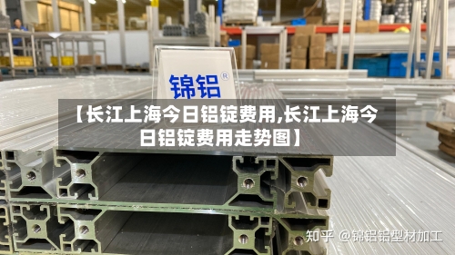 【长江上海今日铝锭费用,长江上海今日铝锭费用走势图】