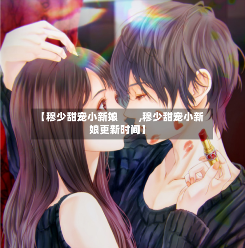 【穆少甜宠小新娘 ,穆少甜宠小新娘更新时间】-第3张图片