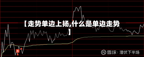 【走势单边上扬,什么是单边走势】