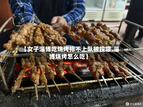 【女子淄博吃烧烤排不上队被投喂,淄博烧烤怎么吃】