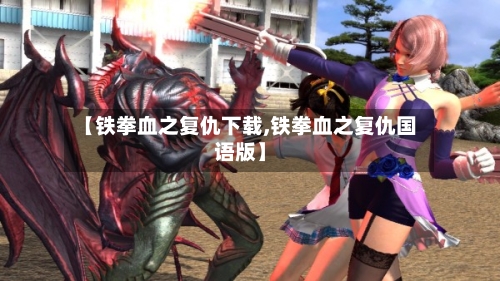【铁拳血之复仇下载,铁拳血之复仇国语版】