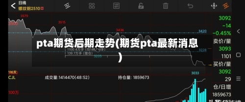 pta期货后期走势(期货pta最新消息)-第3张图片
