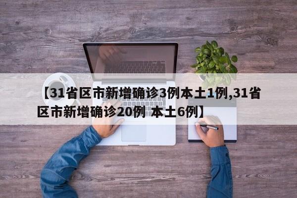 【31省区市新增确诊3例本土1例,31省区市新增确诊20例 本土6例】