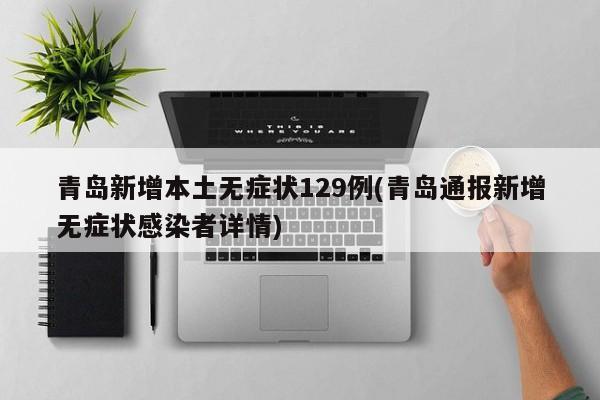 青岛新增本土无症状129例(青岛通报新增无症状感染者详情)