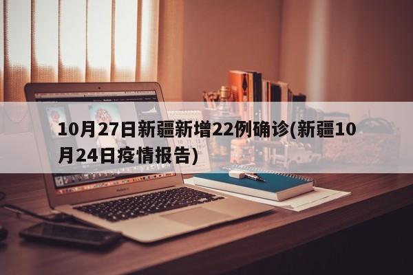 10月27日新疆新增22例确诊(新疆10月24日疫情报告)