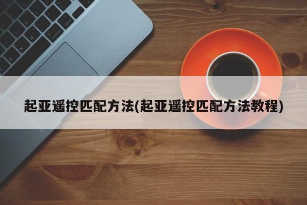 起亚遥控匹配方法(起亚遥控匹配方法教程)