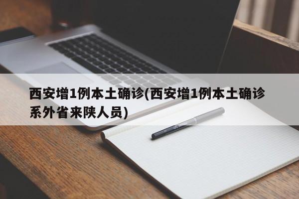 西安增1例本土确诊(西安增1例本土确诊 系外省来陕人员)