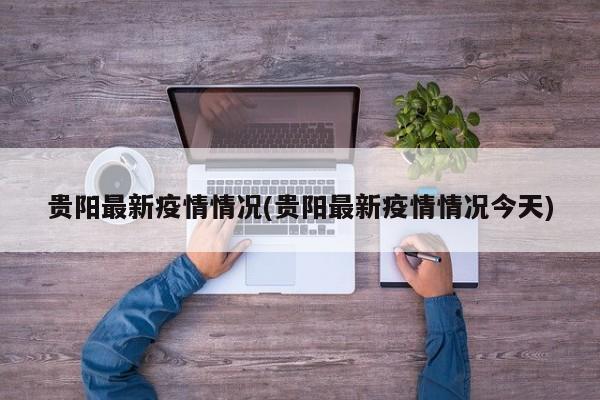 贵阳最新疫情情况(贵阳最新疫情情况今天)