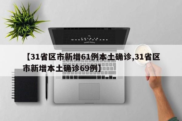 【31省区市新增61例本土确诊,31省区市新增本土确诊69例】