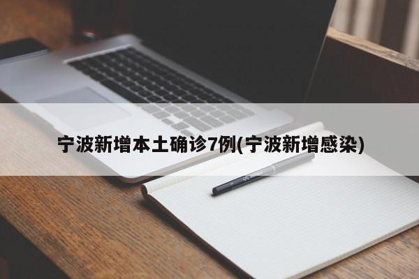 宁波新增本土确诊7例(宁波新增感染)