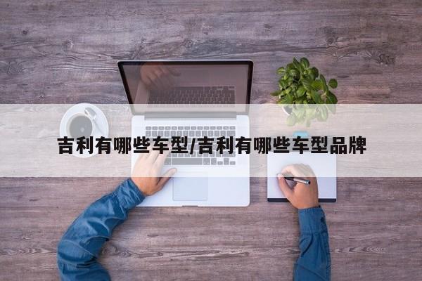 吉利有哪些车型/吉利有哪些车型品牌