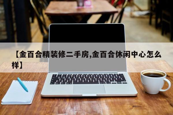【金百合精装修二手房,金百合休闲中心怎么样】