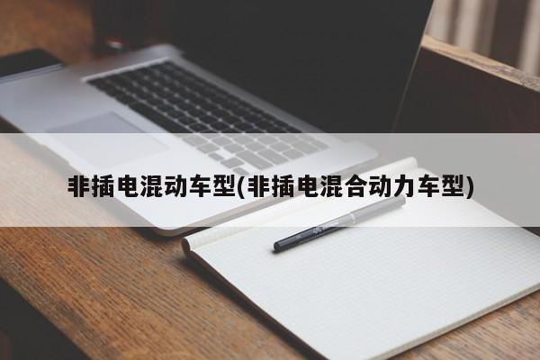 非插电混动车型(非插电混合动力车型)
