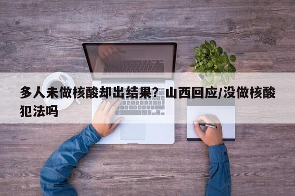 多人未做核酸却出结果?山西回应/没做核酸犯法吗
