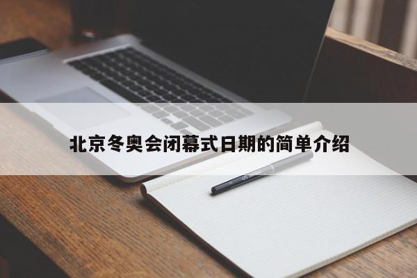 北京冬奥会闭幕式日期的简单介绍