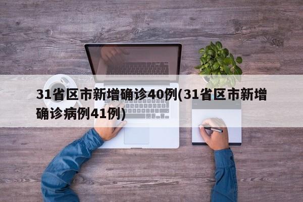 31省区市新增确诊40例(31省区市新增确诊病例41例)