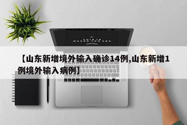 【山东新增境外输入确诊14例,山东新增1例境外输入病例】