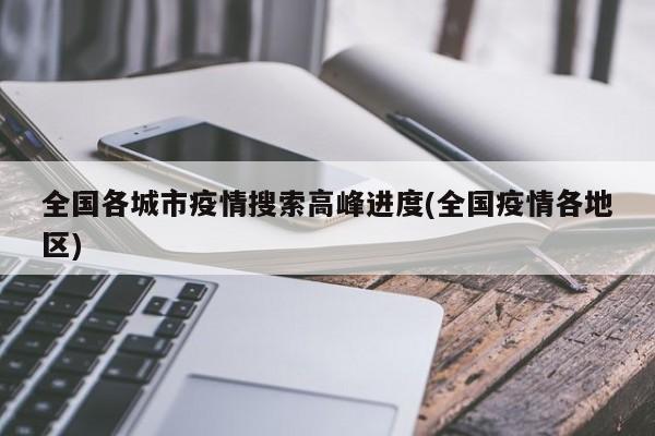 全国各城市疫情搜索高峰进度(全国疫情各地区)