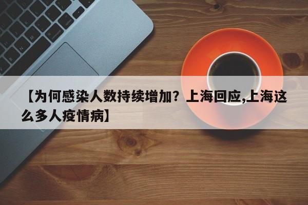 【为何感染人数持续增加?上海回应,上海这么多人疫情病】