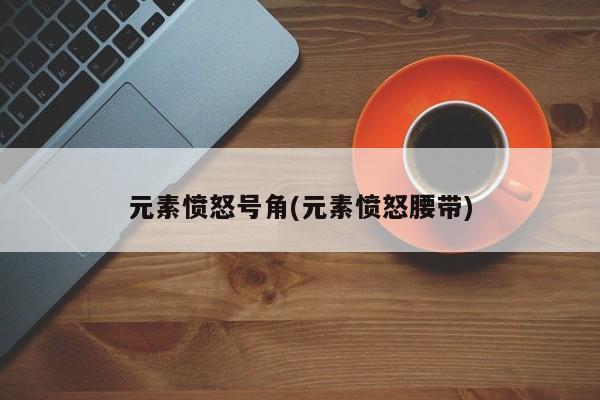 元素愤怒号角(元素愤怒腰带)