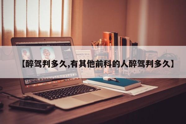 【醉驾判多久,有其他前科的人醉驾判多久】